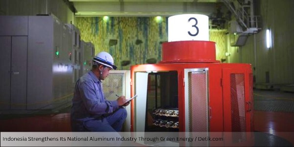 Indonesia Strengthens Its National Aluminum Industry Through Green Energy and Sustainable Innovation