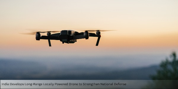 India Develops Long-Range Locally Powered Drone to Strengthen National Defense 