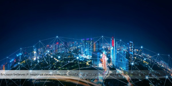 Ericsson Said Cellular Network Consumers’ Satisfaction will Also Depend on AI Speed