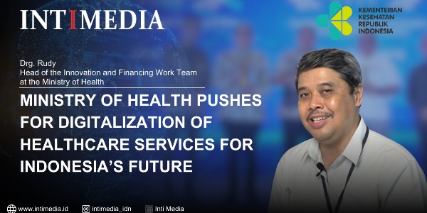 Rudy - Ministry of Health Pushes for Digitalization of Healthcare Services for Indonesia’s Future