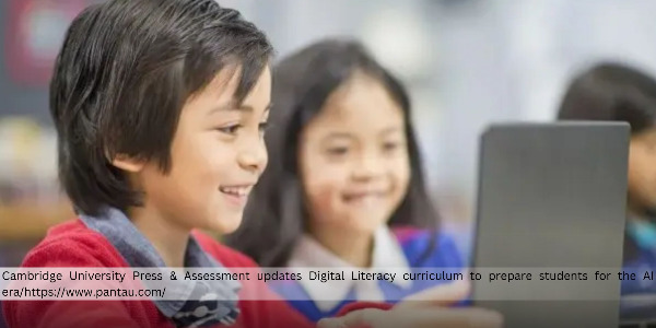 Cambridge University Press & Assessment Updates Digital Literacy Curriculum to Prepare Students for the AI Era