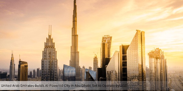 United Arab Emirates Builds AI-Powered City in Abu Dhabi, Set to Operate by 2027
