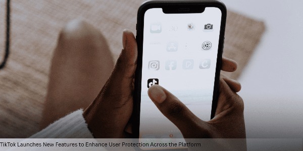 TikTok Launches New Features to Enhance User Protection Across the Platform